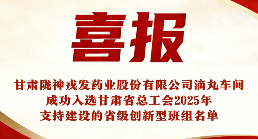 喜报：热烈祝贺甘肃陇神戎发药业股份有限公司滴丸车间成功入选甘肃省总工会2025年支持建设的省级创新型班组名单